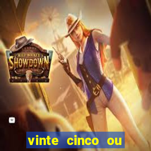 vinte cinco ou vinte e cinco